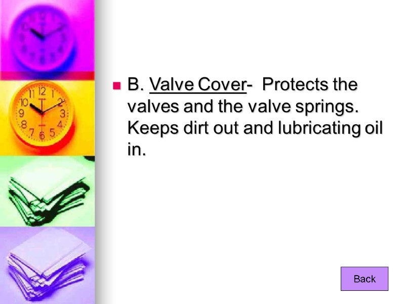 B. Valve Cover-  Protects the valves and the valve springs.  Keeps dirt